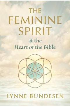The Feminine Spirit at the Heart of the Bible - Lynne Bundesen 