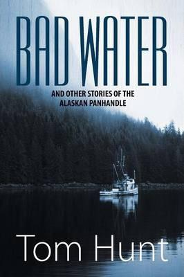 Bad Water and Other Stories of the Alaskan Panhandle - Tom Hunt