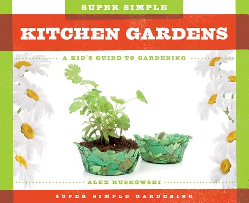 Super Simple Kitchen Gardens: A Kid's Guide to Gardening - Alex Kuskowski