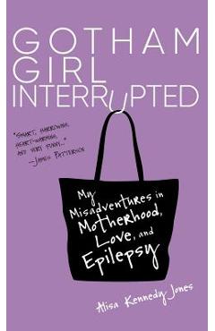 Coperta cărții 'Gotham Girl Interrupted: My Misadventures in Motherhood, Love, and Epilepsy - Alisa Kennedy Jones'