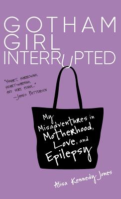 Coperta cărții 'Gotham Girl Interrupted: My Misadventures in Motherhood, Love, and Epilepsy - Alisa Kennedy Jones'