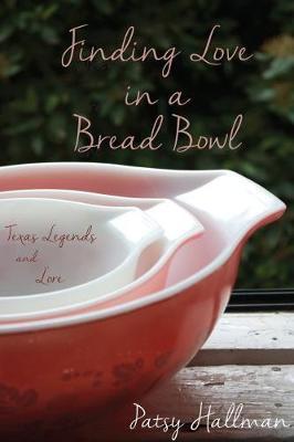 Coperta cărții 'Finding Love in a Bread Bowl: Texas Legends and Lore - Patsy Hallman'
