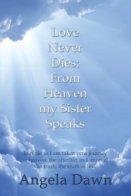 Love Never Dies: From Heaven My Sister Speaks - Angela Dawn