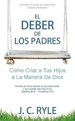 El Deber de los Padres: Cmo Criar a Tus Hijos a La Manera De Dios - J. C. Ryle