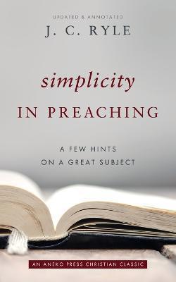 Simplicity in Preaching: A Few Hints on a Great Subject - J. C. Ryle