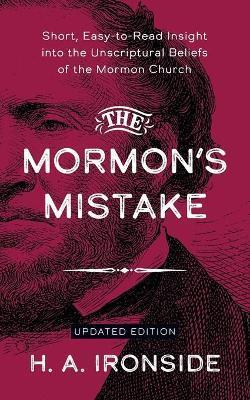 The Mormon's Mistake: Short, Easy-to-Read Insight into the Unscriptural Beliefs of the Mormon Church - H. A. Ironside