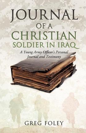 Journal of a Christian Soldier in Iraq - Greg Foley