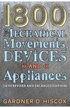 Poza produsului 1800 Mechanical Movements, Devices and Appliances (16th enlarged edition) - Gardner D. Hiscox