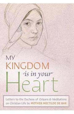 Coperta cărții 'My Kingdom Is in Your Heart: Letters to the Duchess of Orléans and Meditations on Christian Life - Mother Mectilde De'