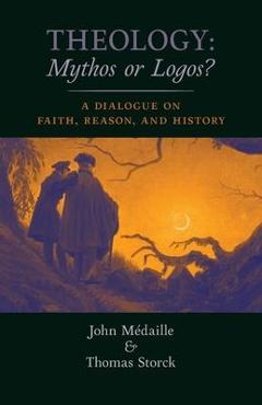 Coperta cărții 'Theology: Mythos or Logos?: A Dialogue on Faith, Reason, and History - John Medaille'