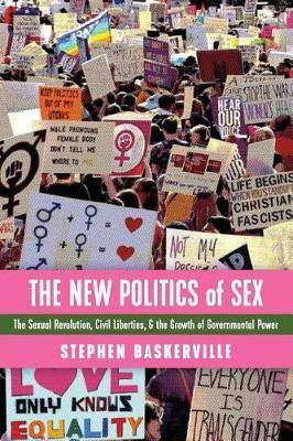 The New Politics of Sex: The Sexual Revolution, Civil Liberties, and the Growth of Governmental Power - Stephen Baskerville