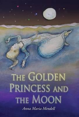 The Golden Princess and the Moon: A Retelling of the Fairy Tale Sleeping Beauty - Anna Maria Mendell