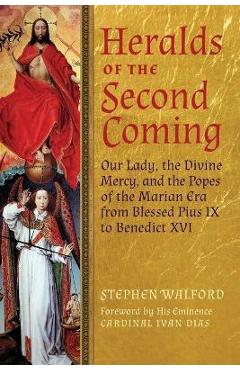 Poza produsului Heralds of the Second Coming: Our Lady, the Divine Mercy, and the Popes of the Marian Era from Blessed Pius IX to Benedict XVI - Stephen Walford