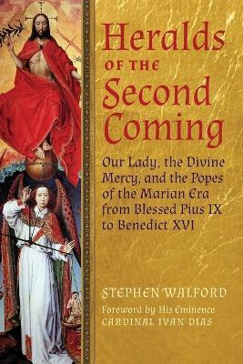 Heralds of the Second Coming: Our Lady, the Divine Mercy, and the Popes of the Marian Era from Blessed Pius IX to Benedict XVI - Stephen Walford