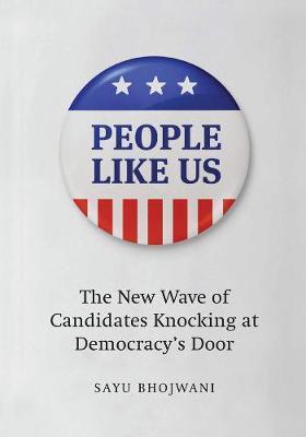 People Like Us: The New Wave of Candidates Knocking at Democracy's Door - Sayu Bhojwani