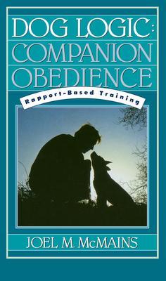 Dog Logic: Companion Obedience, Rapport-Based Training - Joel M. Mcmains
