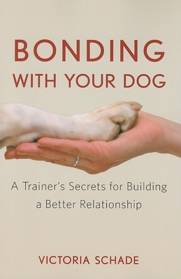 Bonding with Your Dog: A Trainer's Secrets for Building a Better Relationship - Victoria Schade