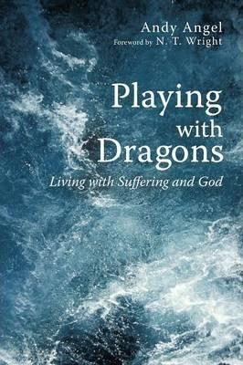 Playing with Dragons: Living with Suffering and God - Andrew R. Angel
