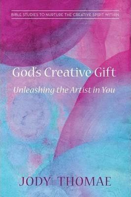 God's Creative Gift-Unleashing the Artist in You - Jody Thomae