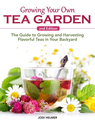 Coperta cărții 'Growing Your Own Tea Garden, Second Edition: The Guide to Growing and Harvesting Flavorful Teas in Your Backyard - Jodi'
