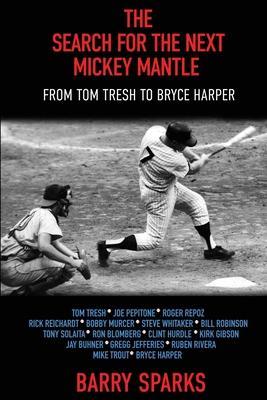 The Search for the Next Mickey Mantle: From Tom Tresh to Bryce Harper - Barry Sparks