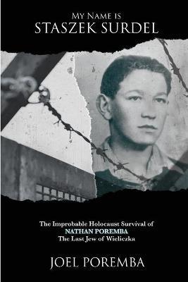 My Name is Staszek Surdel: The Improbable Holocaust Survival of Nathan Poremba, the Last Jew of Wieliczka - Joel Poremba