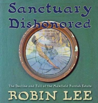 Sanctuary Dishonored: The Decline and Fall of the Maxfield Parrish Estate. - Robin Lee