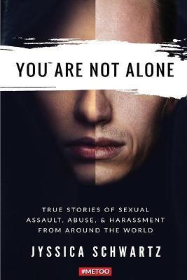 You Are Not Alone: True Stories of Sexual Assault, Abuse, & Harassment From Around the World - Jyssica Schwartz