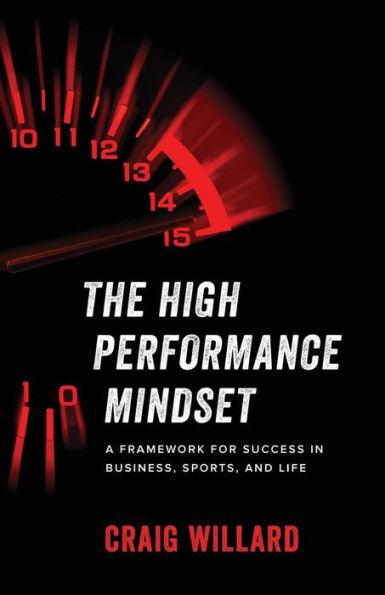 The High Performance Mindset: A Framework for Success in Business, Sports, and Life - Craig Willard