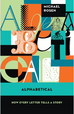 Alphabetical: How Every Letter Tells a Story - Michael Rosen