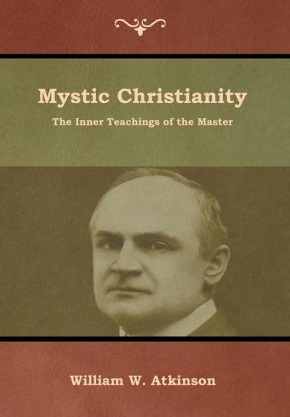 Mystic Christianity: The Inner Teachings of the Master - William W. Atkinson