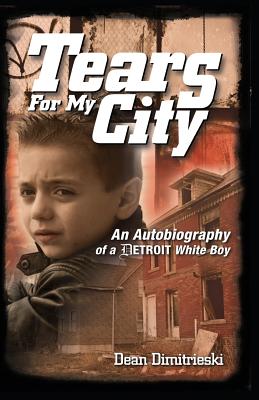 Tears for My City: An Autobiography of a Detroit White Boy - Dean Dimitrieski