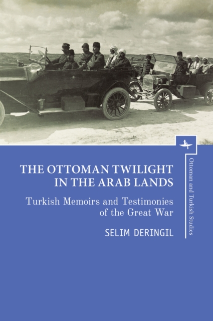 The Ottoman Twilight in the Arab Lands: Turkish Memoirs and Testimonies of the Great War - Selim Deringil