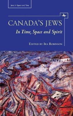 Coperta cărții 'Canada's Jews: In Time, Space and Spirit - Ira Robinson'