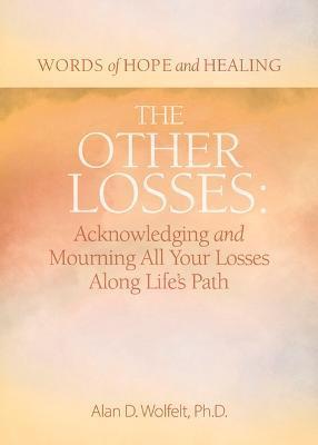 The Other Losses: Acknowledging and Mourning All Your Losses Along Life's Path - Alan Wolfelt