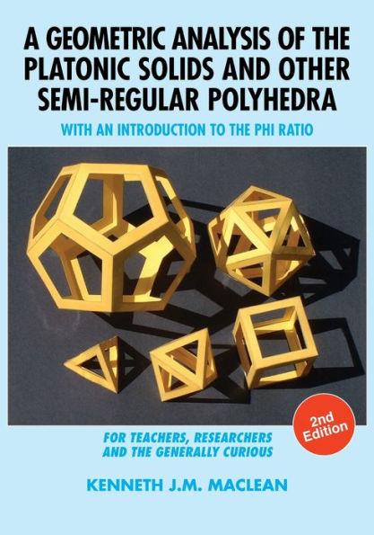 A Geometric Analysis of the Platonic Solids and Other Semi-Regular Polyhedra: With an Introduction to the Phi Ratio, 2nd Edition - Kenneth J. M. Maclean