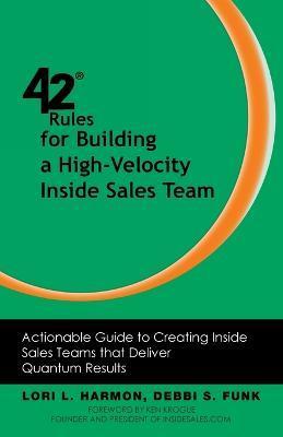 42 Rules for Building a High-Velocity Inside Sales Team: Actionable Guide to Creating Inside Sales Teams That Deliver Quantum Results - Lori L. Harmon