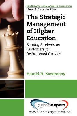 The Strategic Management of Higher Education Institutions: Serving Students as Customers for Institutional Growth - Hamid Kazeroony