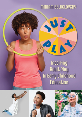 Just Play: Inspiring Adult Play in Early Childhood Education - Miriam Beloglovsky