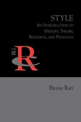 Style: An Introduction to History, Theory, Research, and Pedagogy - Brian Ray