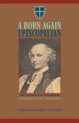 A Born Again Episcopalian: The Evangelical Witness of Charles P. McIlvaine - Thomas Garrett Isham