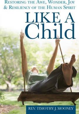 Like a Child: Restoring the Awe, Wonder, Joy & Resiliency of the Human Spirit - Timothy J. Mooney