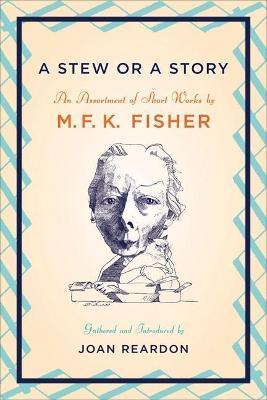 A Stew or a Story: An Assortment of Short Works - M. F. K. Fisher