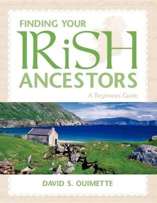 Finding Your Irish Ancestors: A Beginner's Guide - David S. Ouimette