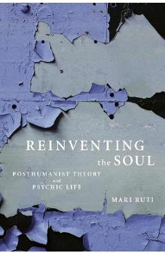 Coperta cărții 'Reinventing the Soul: Posthumanist Theory and Psychic Life - Mari Ruti'