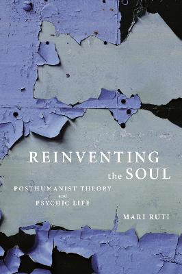 Reinventing the Soul: Posthumanist Theory and Psychic Life - Mari Ruti