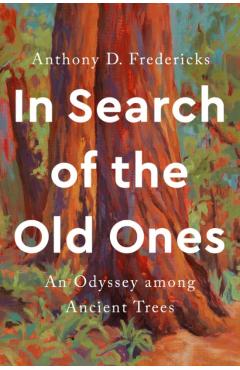 In Search of the Old Ones: An Odyssey Among Ancient Trees - Anthony D. Fredericks