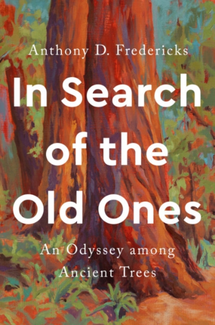 In Search of the Old Ones: An Odyssey Among Ancient Trees - Anthony D. Fredericks