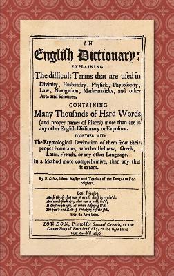 An English Dictionary (1676): Explaining the Difficult Terms That are Used in Divinity, Husbandry, Physick, Phylosophy, Law, Navigation, Mathematick - Elisha Coles