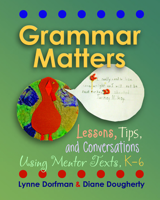 Grammar Matters: Lessons, Tips, & Conversations Using Mentor Texts, K-6 - Lynne R. Dorfman